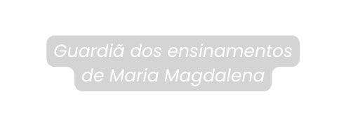 Guardiã dos ensinamentos de Maria Magdalena